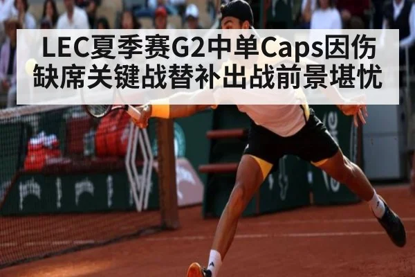 LEC夏季赛G2中单Caps因伤缺席关键战替补出战前景堪忧