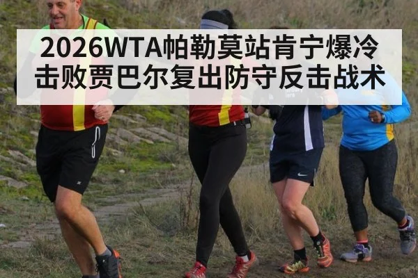 2026WTA帕勒莫站肯宁爆冷击败贾巴尔复出防守反击战术