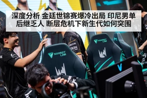 深度分析 金廷世锦赛爆冷出局 印尼男单后继乏人 断层危机下新生代如何突围