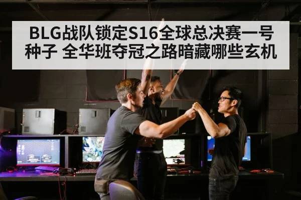 BLG战队锁定S16全球总决赛一号种子 全华班夺冠之路暗藏哪些玄机