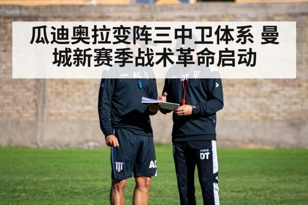 瓜迪奥拉变阵三中卫体系 曼城新赛季战术革命启动