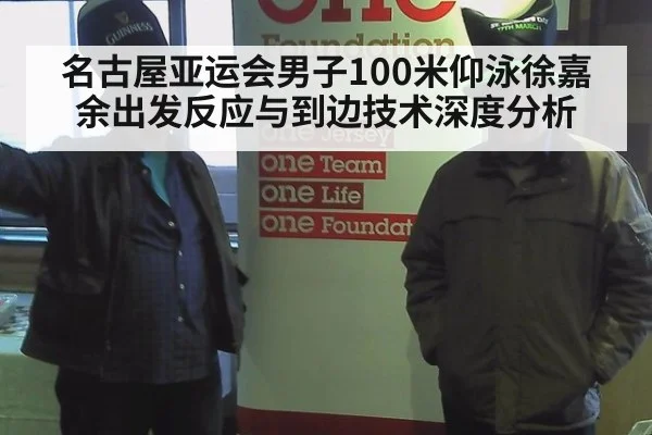 名古屋亚运会男子100米仰泳徐嘉余出发反应与到边技术深度分析
