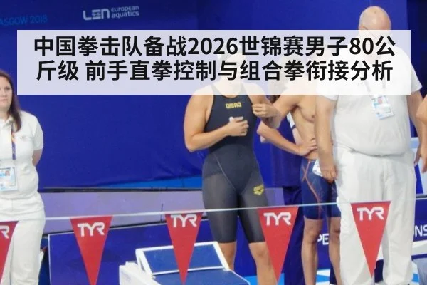 中国拳击队备战2026世锦赛男子80公斤级 前手直拳控制与组合拳衔接分析