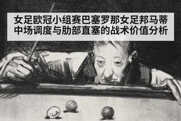 女足欧冠小组赛巴塞罗那女足邦马蒂中场调度与肋部直塞的战术价值分析