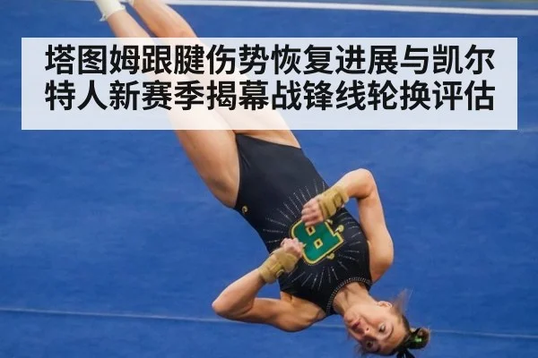 塔图姆跟腱伤势恢复进展与凯尔特人新赛季揭幕战锋线轮换评估