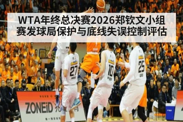 WTA年终总决赛2026郑钦文小组赛发球局保护与底线失误控制评估