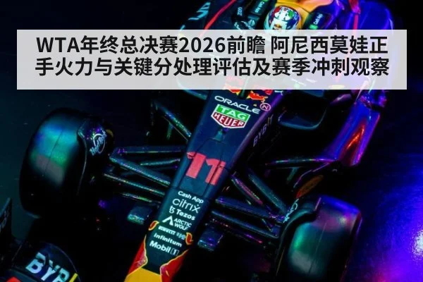 WTA年终总决赛2026前瞻 阿尼西莫娃正手火力与关键分处理评估及赛季冲刺观察